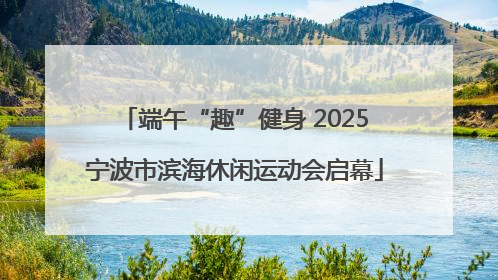 端午“趣”健身 2025宁波市滨海休闲运动会启幕