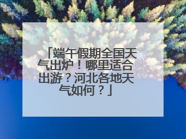端午假期全国天气出炉！哪里适合出游？河北各地天气如何？