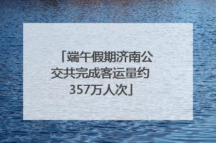 端午假期济南公交共完成客运量约357万人次