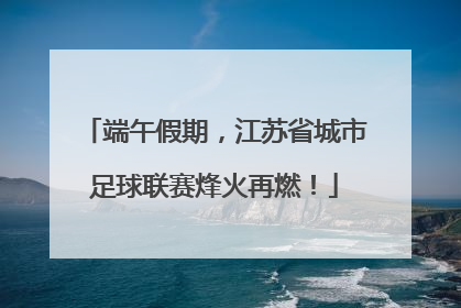端午假期，江苏省城市足球联赛烽火再燃！