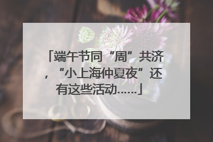 端午节同“周”共济，“小上海仲夏夜”还有这些活动……