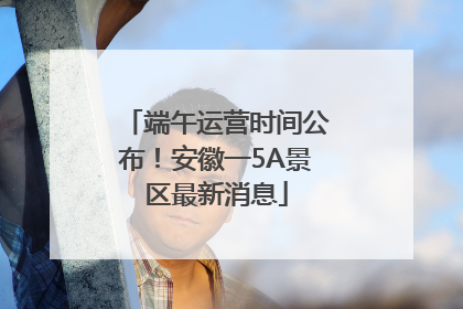 端午运营时间公布！安徽一5A景区最新消息