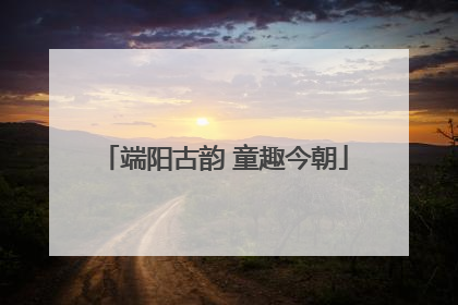 端阳古韵 童趣今朝
