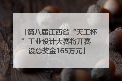 第八届江西省“天工杯”工业设计大赛将开赛 设总奖金165万元