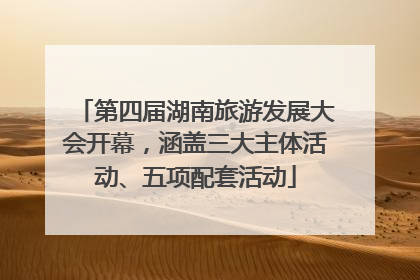 第四届湖南旅游发展大会开幕，涵盖三大主体活动、五项配套活动