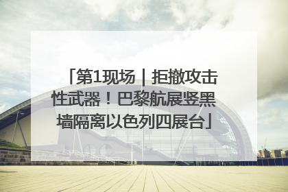 第1现场｜拒撤攻击性武器！巴黎航展竖黑墙隔离以色列四展台
