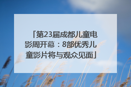 第23届成都儿童电影周开幕：8部优秀儿童影片将与观众见面