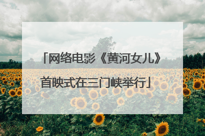 网络电影《黄河女儿》首映式在三门峡举行