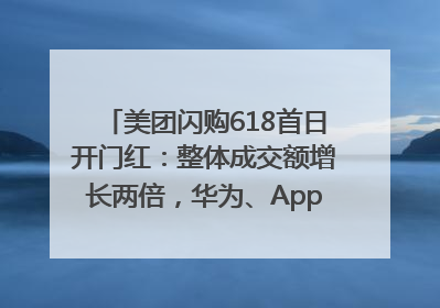 美团闪购618首日开门红：整体成交额增长两倍，华为、Apple、沃尔玛等近800个品牌翻倍增长