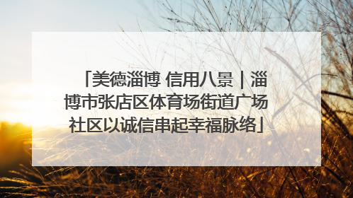 美德淄博 信用八景｜淄博市张店区体育场街道广场社区以诚信串起幸福脉络