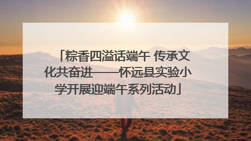 粽香四溢话端午 传承文化共奋进——怀远县实验小学开展迎端午系列活动