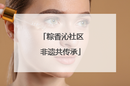粽香沁社区 非遗共传承