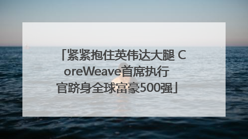 紧紧抱住英伟达大腿 CoreWeave首席执行官跻身全球富豪500强