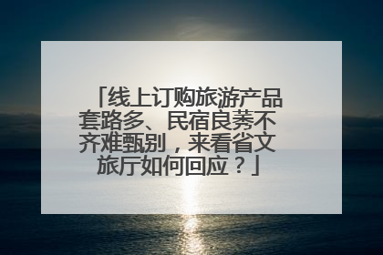 线上订购旅游产品套路多、民宿良莠不齐难甄别，来看省文旅厅如何回应？