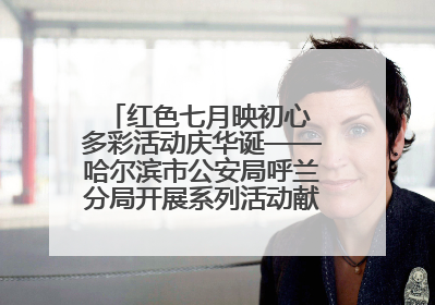 红色七月映初心 多彩活动庆华诞——哈尔滨市公安局呼兰分局开展系列活动献礼党的生日