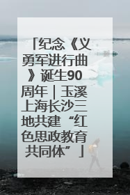 纪念《义勇军进行曲》诞生90周年｜玉溪上海长沙三地共建“红色思政教育共同体”