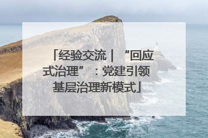 经验交流｜“回应式治理”：党建引领基层治理新模式