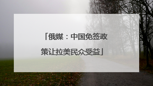 俄媒：中国免签政策让拉美民众受益