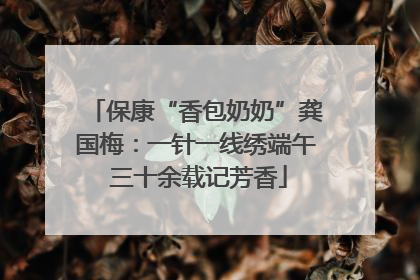 保康“香包奶奶”龚国梅：一针一线绣端午 三十余载记芳香