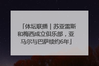 体坛联播｜苏亚雷斯和梅西成立俱乐部，亚马尔与巴萨续约6年