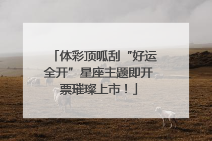 体彩顶呱刮“好运全开”星座主题即开票璀璨上市！