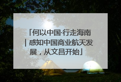 何以中国·行走海南｜感知中国商业航天发展，从文昌开始