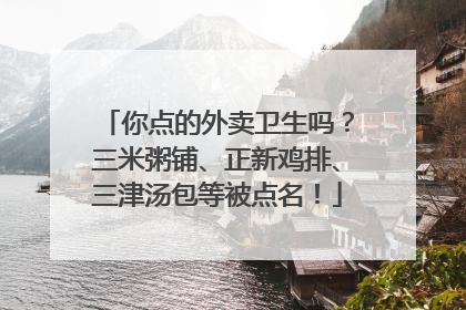 你点的外卖卫生吗？三米粥铺、正新鸡排、三津汤包等被点名！