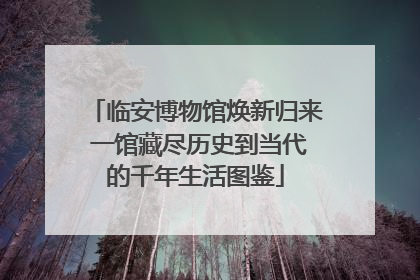 临安博物馆焕新归来 一馆藏尽历史到当代的千年生活图鉴