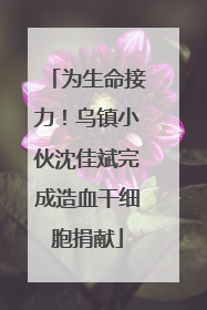 为生命接力！乌镇小伙沈佳斌完成造血干细胞捐献