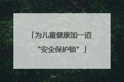 为儿童健康加一道“安全保护锁”
