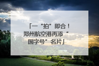 一“拍”即合！郑州航空港再添“国字号”名片