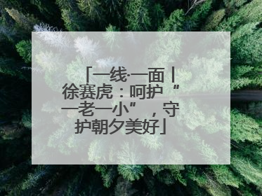 一线·一面丨徐赛虎：呵护“一老一小”，守护朝夕美好