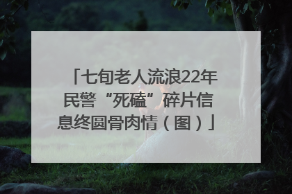 七旬老人流浪22年 民警“死磕”碎片信息终圆骨肉情（图）
