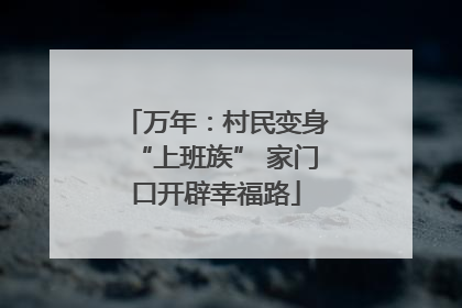 万年：村民变身“上班族” 家门口开辟幸福路