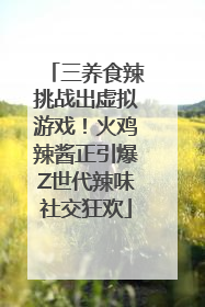 三养食辣挑战出虚拟游戏！火鸡辣酱正引爆Z世代辣味社交狂欢