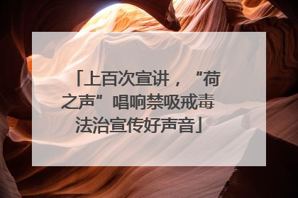 上百次宣讲，“荷之声”唱响禁吸戒毒法治宣传好声音