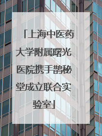 上海中医药大学附属曙光医院携手鹊秘堂成立联合实验室