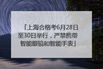 上海合格考6月28日至30日举行，严禁携带智能眼镜和智能手表