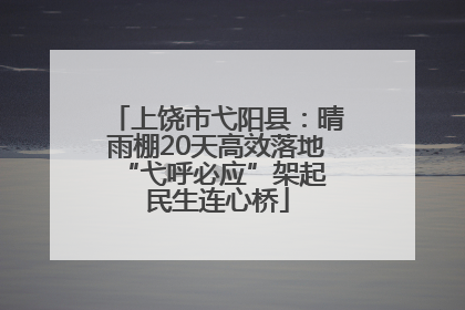 上饶市弋阳县：晴雨棚20天高效落地 “弋呼必应”架起民生连心桥