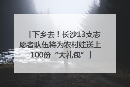 下乡去！长沙13支志愿者队伍将为农村娃送上100份“大礼包”