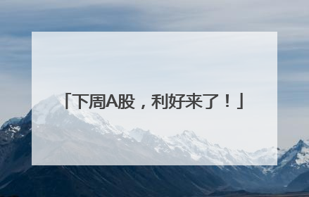 下周A股，利好来了！