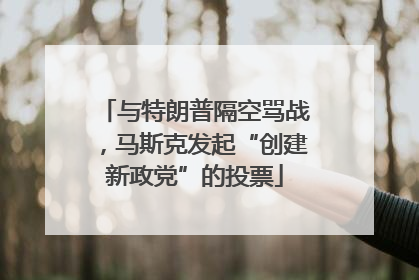 与特朗普隔空骂战，马斯克发起“创建新政党”的投票