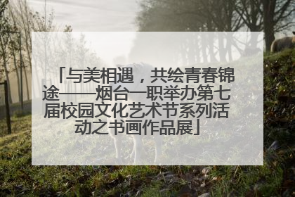 与美相遇，共绘青春锦途——烟台一职举办第七届校园文化艺术节系列活动之书画作品展