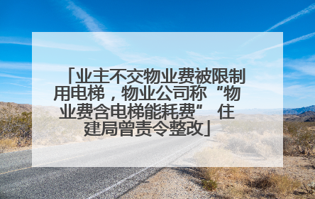 业主不交物业费被限制用电梯，物业公司称“物业费含电梯能耗费” 住建局曾责令整改