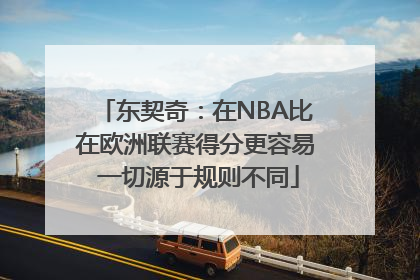 东契奇：在NBA比在欧洲联赛得分更容易 一切源于规则不同