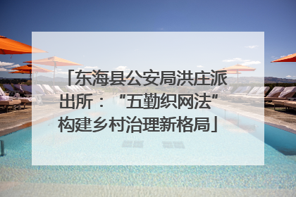 东海县公安局洪庄派出所：“五勤织网法”构建乡村治理新格局