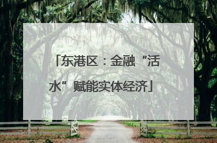 东港区：金融“活水”赋能实体经济