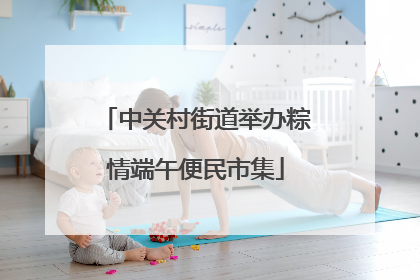 中关村街道举办粽情端午便民市集