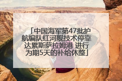 中国海军第47批护航编队红河舰技术停靠达累斯萨拉姆港 进行为期5天的补给休整