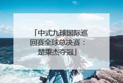 中式九球国际巡回赛全球总决赛：楚秉杰夺冠
